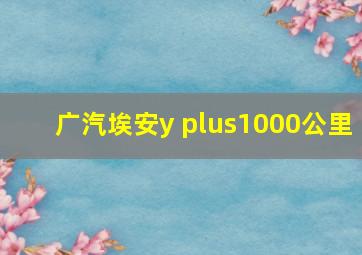 广汽埃安y plus1000公里